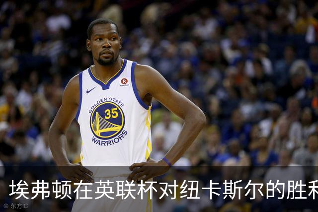 埃弗顿在英联杯对纽卡斯尔的胜利及其后续赛程分析
