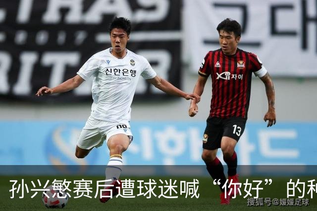 孙兴慜赛后遭球迷喊“你好”的种族歧视争议分析
